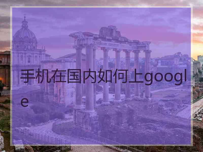 手机在国内如何上google