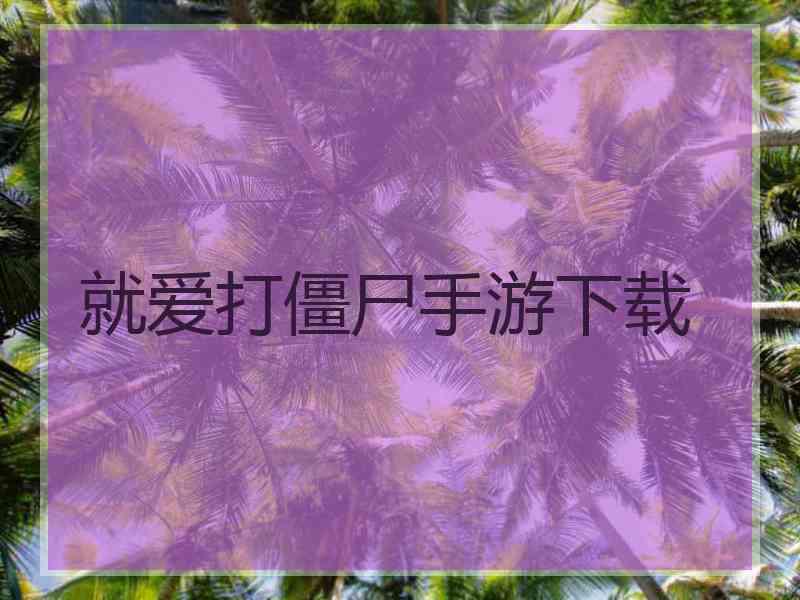 就爱打僵尸手游下载