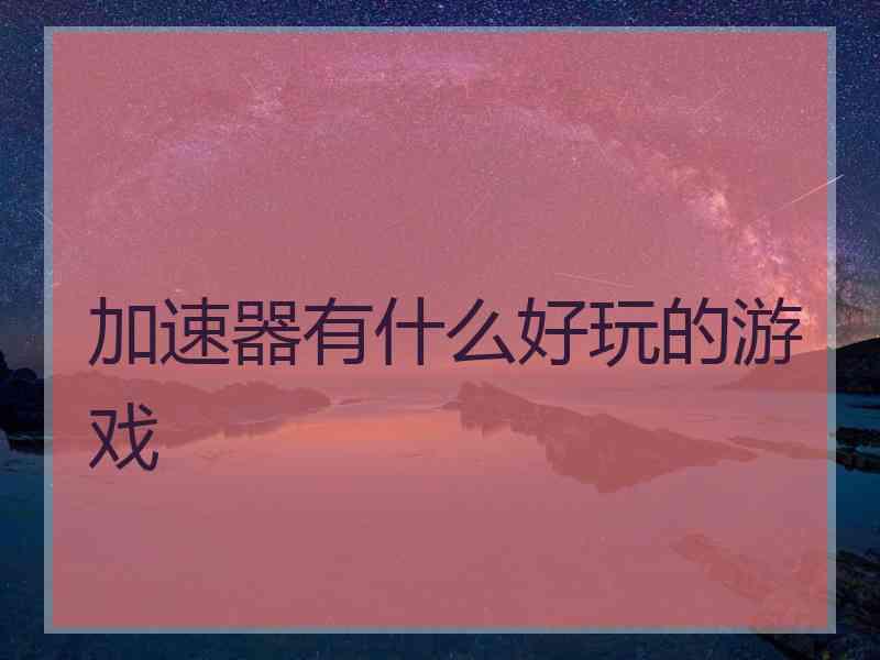 加速器有什么好玩的游戏